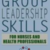 Group Leadership Skills for Nurses & Health Professionals, Fifth Edition 5th