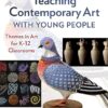 Teaching Contemporary Art With Young People Themes in Art for K–12 Classrooms