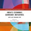 India’s Economic Corridor Initiatives INSTC and Chabahar Port (Routledge Studies in the Growth Economies of Asia) 1st Edition