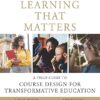 Learning That Matters A Field Guide to Course Design for Transformative Education