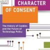 The Character of Consent The History of Cookies and the Future of Technology Policy