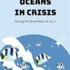 Oceans in Crisis Saving the Blue Heart of Earth by Emma Long
