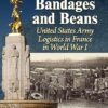 Bullets, Bandages and Beans United States Army Logistics in France in World War I