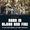 Born in Blood and Fire  A Concise History of Latin America